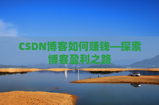 CSDN博客如何赚钱—探索博客盈利之路